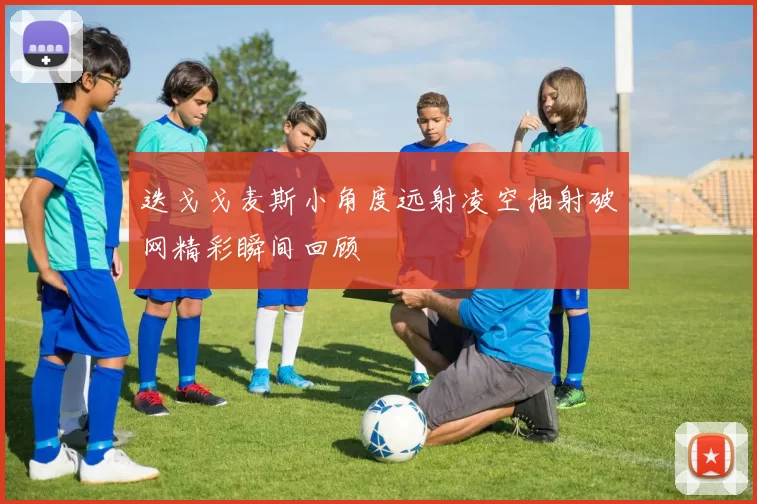 迭戈戈麦斯小角度远射凌空抽射破网精彩瞬间回顾