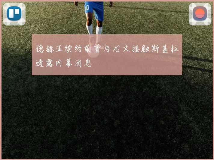 德赫亚续约前曾与尤文接触斯基拉透露内幕消息