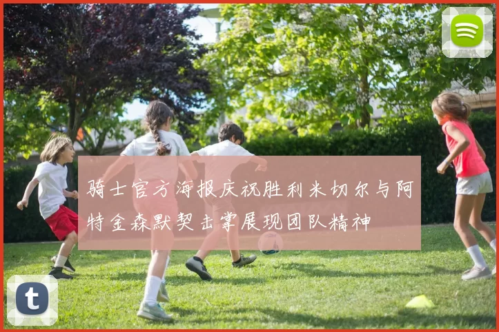 骑士官方海报庆祝胜利米切尔与阿特金森默契击掌展现团队精神
