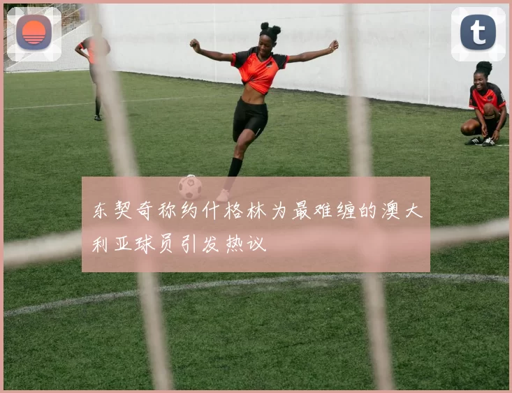 东契奇称约什格林为最难缠的澳大利亚球员引发热议