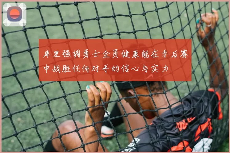 库里强调勇士全员健康能在季后赛中战胜任何对手的信心与实力